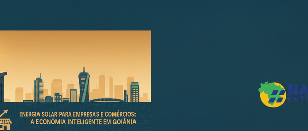 Energia Solar para Empresas e Comércios: A Economia Inteligente em Goiânia - Blog Nacional Energia Solar